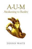 A-U-M: Awakening to Reality di Dennis Waite edito da MANTRA BOOKS