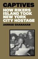 Captives: How Rikers Island Took New York City Hostage di Jarrod Shanahan edito da VERSO