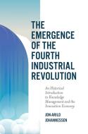The Emergence of the Fourth Industrial Revolution: An Historical Introduction to Knowledge Management and the Innovation Economy di Jon-Arild Johannessen edito da EMERALD GROUP PUB