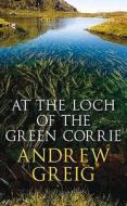 At The Loch Of The Green Corrie di Andrew Greig edito da Quercus Publishing Plc