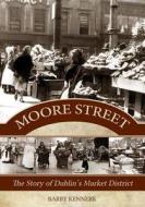 Moore Street: The Story of Dublin's Market District di Barry Kennerk edito da Mercier Press
