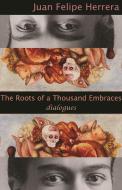 The Roots of a Thousand Embraces: Dialogues di Juan Felipe Herrera edito da MANIC D PR