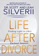 Life After Divorce: Finding Light In Life's Darkest Season di Scott Silverii, Leah Silverii edito da FIVE STONES PR