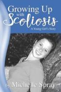 GROWING UP WITH SCOLIOSIS: A YOUNG GIRL di MICHELLE SPRAY edito da LIGHTNING SOURCE UK LTD