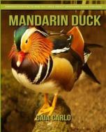 Mandarin Duck: Amazing Fun Facts and Pictures about Mandarin Duck for Kids di Gaia Carlo edito da Createspace Independent Publishing Platform