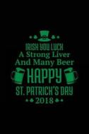 Irish You Luck a Strong Liver and Many Beer Happy St. Patrick's Day 2018: St. Patrick's Day Journal, Blank Lined Notebook, 6 X 9 (Journals to Write In di Dartan Creations edito da Createspace Independent Publishing Platform