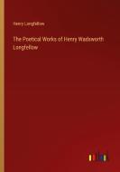 The Poetical Works of Henry Wadsworth Longfellow di Henry Longfellow edito da Outlook Verlag