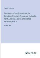 The Jesuits of North America in the Seventeenth Century; France and England in North America, A Series Of Historical Narratives, Part 2 di Francis Parkman edito da Megali Verlag