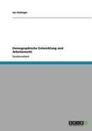 Demographische Entwicklung und Arbeitsmarkt di Jan Sickinger edito da GRIN Verlag