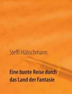 Eine bunte Reise durch das Land der Fantasie di Steffi Hübschmann edito da Books on Demand