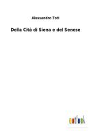 Della Cità di Siena e del Senese di Alessandro Toti edito da Outlook Verlag