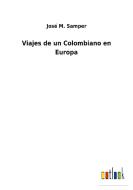 Viajes de un Colombiano en Europa di José M. Samper edito da Outlook Verlag