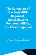 The Campaign Of The Forty-Fifth Regiment, Massachusetts Volunteer Militia, The Cadet Regiment di Charles Eustis Hubbard edito da Alpha Editions