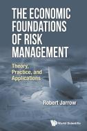 Economic Foundations Of Risk Management, The: Theory, Practice, And Applications di Jarrow Robert A edito da World Scientific