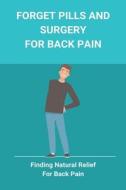 Forget Pills And Surgery For Back Pain: Finding Natural Relief For Back Pain: Exercises For Lower Back Pain di Christine Whetham edito da UNICORN PUB GROUP