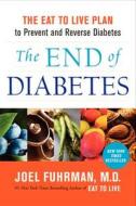 The End of Diabetes: The Eat to Live Plan to Prevent and Reverse Diabetes di Joel Fuhrman edito da HARPER ONE