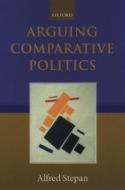 Arguing Comparative Politics di Alfred (Wallace Sayre Professor of Government Stepan edito da Oxford University Press