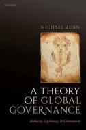 A Theory of Global Governance: Authority, Legitimacy, and Contestation di Michael Zurn edito da OXFORD UNIV PR