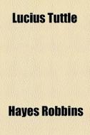 Lucius Tuttle di Hayes Robbins edito da General Books Llc