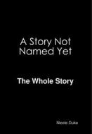 A Story Not Named Yet - The whole Story di Nicole Duke edito da Lulu.com