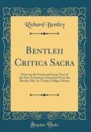 Bentleii Critica Sacra: Notes on the Greek and Latin Text of the New Testament, Extracted from the Bentley Mss. in Trinity College Library (Cl di Richard Bentley edito da Forgotten Books