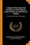 A Digest Of The Reported Decisions Of The Superior Court Of The Late Territory Of Orleans edito da Franklin Classics