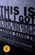 This Is All I Got: A New Mother's Search for Home di Lauren Sandler edito da RANDOM HOUSE