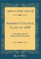 Amherst College, Class of 1888: Class Record and Book of the Decennial (Classic Reprint) di Amherst College Of edito da Forgotten Books