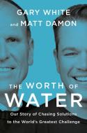 The Worth of Water di Gary White, Matt Damon edito da PORTFOLIO