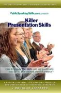 Killer Presentation Skills: How to Acquire the Skills and Say Goodbye to Fear, Sweat, and 'Practice, Practice, Practice' di MR J. Douglas Jefferys edito da Publicspeakingskills.com