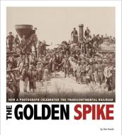 The Golden Spike: How a Photograph Celebrated the Transcontinental Railroad di Don Nardo edito da COMPASS POINT BOOKS
