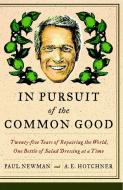In Pursuit of the Common Good: Twenty-Five Years of Improving the World, One Bottle of Salad Dressing at a Time di Paul Newman, A. E. Hotchner edito da BROADWAY BOOKS