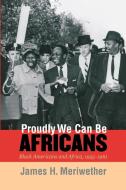Proudly We Can Be Africans di James Hunter Meriwether edito da University of N. Carolina Press