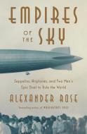 Empires of the Sky: Zeppelins, Airplanes, and Two Men's Epic Duel to Rule the World di Alexander Rose edito da RANDOM HOUSE
