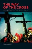 The Way of the Cross: Suffering Selfhoods in the Roman Catholic Philippines di Julius Bautista edito da UNIV OF HAWAII PR