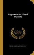 Fragments On Ethical Subjects di George Grote, Alexander Bain edito da WENTWORTH PR
