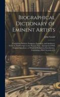 Biographical Dictionary of Eminent Artists: Comprising Painters, Sculptors, Engravers, and Architects, From the Earliest Ages to the Present Time; Int di John Gould edito da LEGARE STREET PR