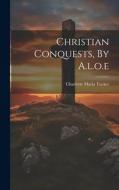 Christian Conquests, By A.l.o.e di Charlotte Maria Tucker edito da LEGARE STREET PR