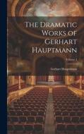 The Dramatic Works of Gerhart Hauptmann; Volume 3 di Gerhart Hauptmann edito da LEGARE STREET PR