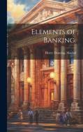 Elements of Banking. di Henry Dunning Maclod edito da LEGARE STREET PR