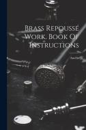 Brass Repoussé Work. Book Of Instructions di Amélie (Mme ). edito da LEGARE STREET PR