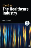 Guide to the Healthcare Industry di Karen Pellegrin edito da Sage Publications