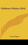 Children's Wishes (1854) di George Wagner edito da Kessinger Publishing
