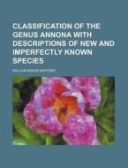 Classification of the Genus Annona with Descriptions of New and Imperfectly Known Species di William Edwin Safford edito da Rarebooksclub.com