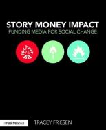 Story Money Impact: Funding Media for Social Change di Tracey Friesen edito da Taylor & Francis Ltd