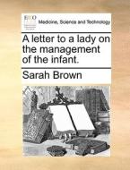 A Letter To A Lady On The Management Of The Infant di Sarah Brown edito da Gale Ecco, Print Editions