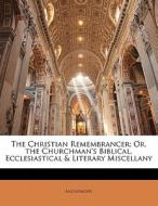 The Christian Remembrancer; Or, The Churchman's Biblical, Ecclesiastical & Literary Miscellany di . Anonymous edito da Bibliobazaar, Llc