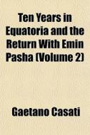 Ten Years In Equatoria And The Return Wi di Gaetano Casati edito da General Books
