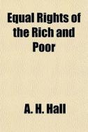Equal Rights Of The Rich And Poor di A. H. Hall edito da General Books