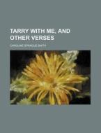 Tarry With Me, And Other Verses di Caroline Sprague Smith edito da General Books Llc